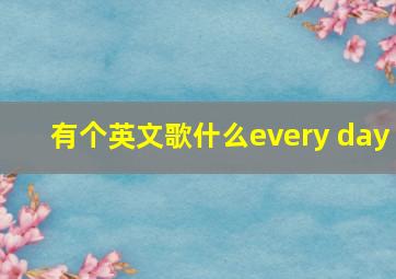 有个英文歌什么every day